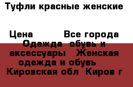 Туфли красные женские › Цена ­ 500 - Все города Одежда, обувь и аксессуары » Женская одежда и обувь   . Кировская обл.,Киров г.